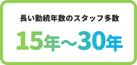 長い勤続年数のスタッフ多数 15年〜30年